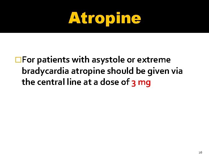 Atropine �For patients with asystole or extreme bradycardia atropine should be given via the Atropine �For patients with asystole or extreme bradycardia atropine should be given via the