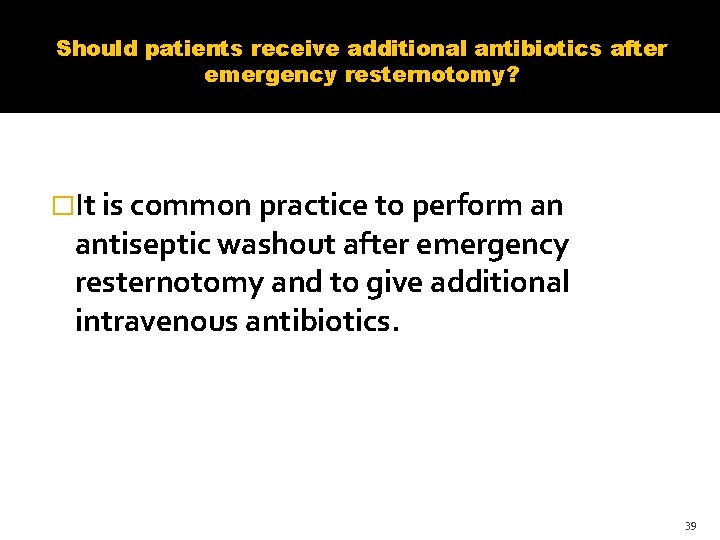 Should patients receive additional antibiotics after emergency resternotomy? �It is common practice to perform Should patients receive additional antibiotics after emergency resternotomy? �It is common practice to perform