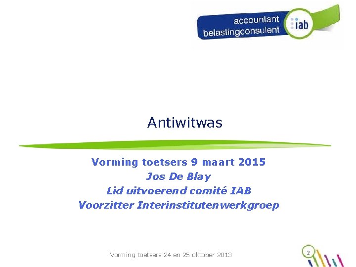 Antiwitwas Vorming toetsers 9 maart 2015 Jos De Blay Lid uitvoerend comité IAB Voorzitter