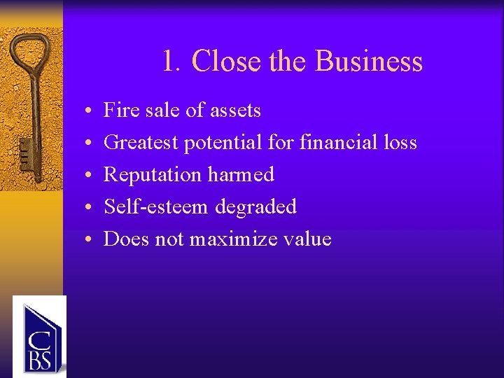 1. Close the Business • • • Fire sale of assets Greatest potential for