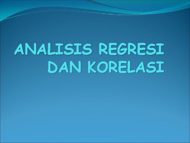 ANALISIS REGRESI DAN KORELASI 