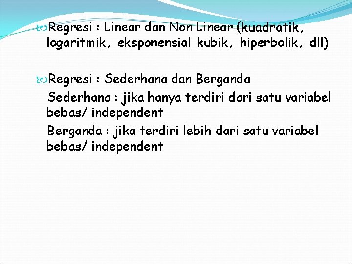  Regresi : Linear dan Non Linear (kuadratik, logaritmik, eksponensial kubik, hiperbolik, dll) Regresi