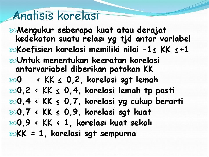 Analisis korelasi Mengukur seberapa kuat atau derajat kedekatan suatu relasi yg tjd antar variabel