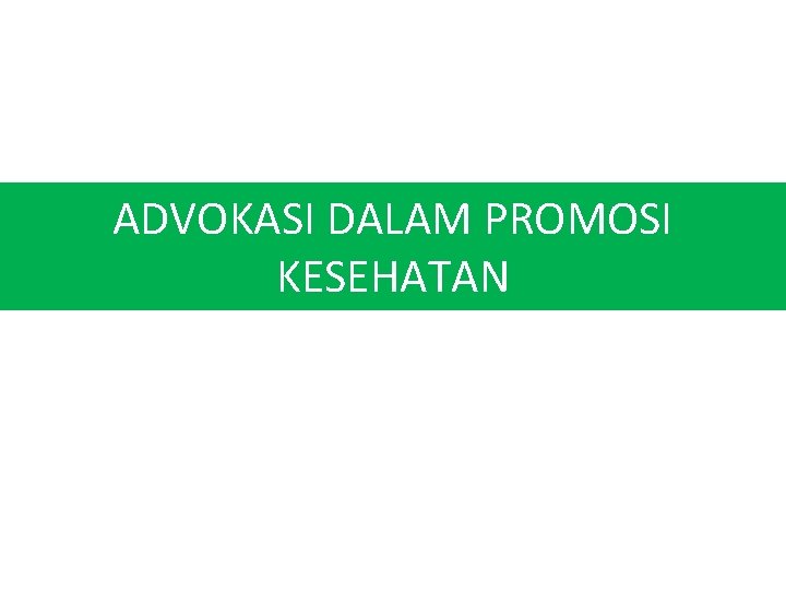 ADVOKASI DALAM PROMOSI KESEHATAN ADVOKASI DALAM PROMOSI KESEHATAN