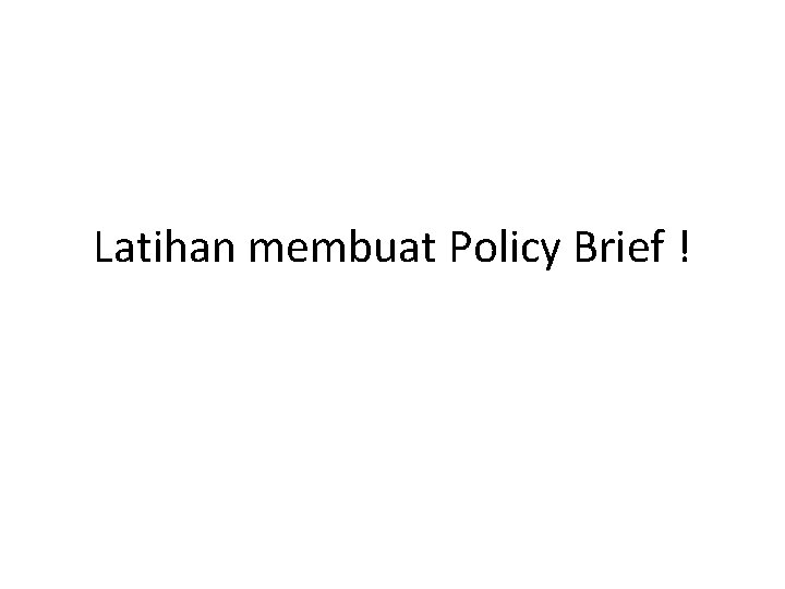 Latihan membuat Policy Brief ! Latihan membuat Policy Brief !