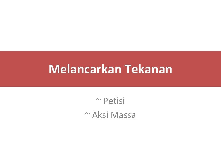 Melancarkan Tekanan ~ Petisi ~ Aksi Massa Melancarkan Tekanan ~ Petisi ~ Aksi Massa