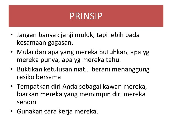 PRINSIP • Jangan banyak janji muluk, tapi lebih pada kesamaan gagasan. • Mulai dari PRINSIP • Jangan banyak janji muluk, tapi lebih pada kesamaan gagasan. • Mulai dari