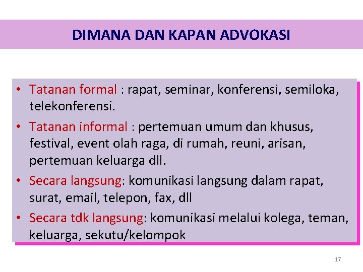 DIMANA DAN KAPAN ADVOKASI • Tatanan formal : rapat, seminar, konferensi, semiloka, telekonferensi. • DIMANA DAN KAPAN ADVOKASI • Tatanan formal : rapat, seminar, konferensi, semiloka, telekonferensi. •