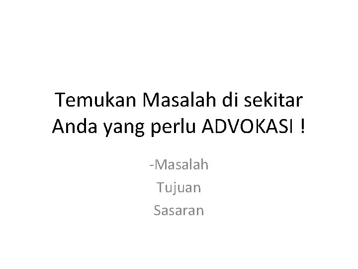 Temukan Masalah di sekitar Anda yang perlu ADVOKASI ! -Masalah Tujuan Sasaran Temukan Masalah di sekitar Anda yang perlu ADVOKASI ! -Masalah Tujuan Sasaran