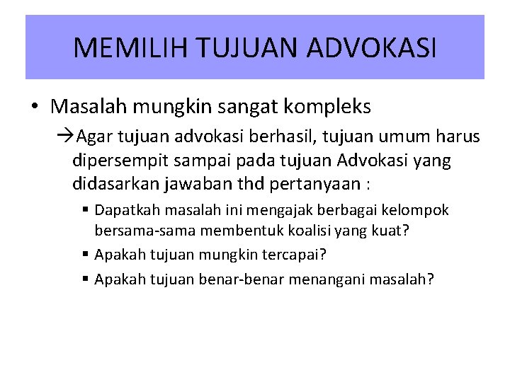 MEMILIH TUJUAN ADVOKASI • Masalah mungkin sangat kompleks Agar tujuan advokasi berhasil, tujuan umum MEMILIH TUJUAN ADVOKASI • Masalah mungkin sangat kompleks Agar tujuan advokasi berhasil, tujuan umum