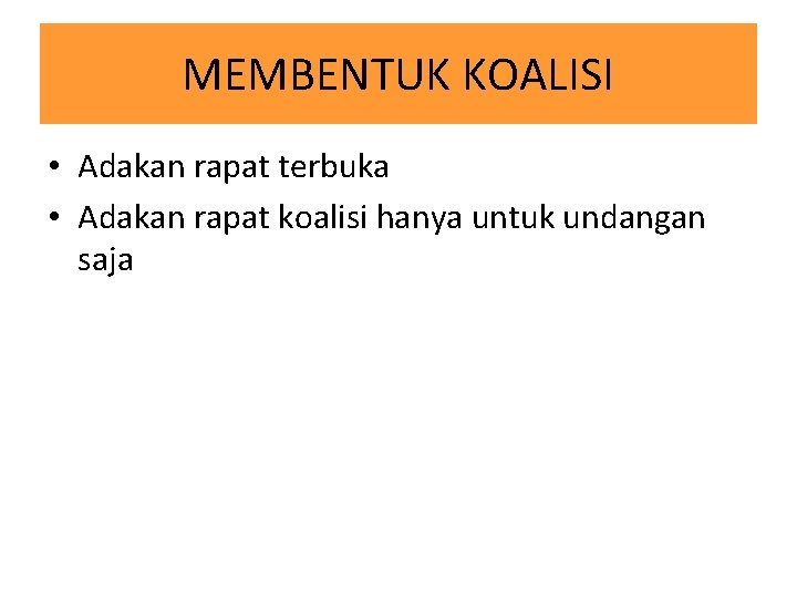 MEMBENTUK KOALISI • Adakan rapat terbuka • Adakan rapat koalisi hanya untuk undangan saja MEMBENTUK KOALISI • Adakan rapat terbuka • Adakan rapat koalisi hanya untuk undangan saja
