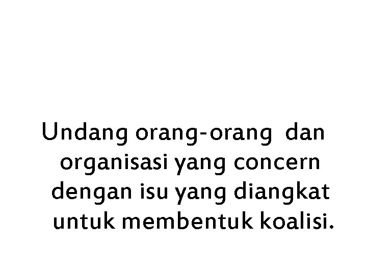 Undang orang-orang dan organisasi yang concern dengan isu yang diangkat untuk membentuk koalisi. Undang orang-orang dan organisasi yang concern dengan isu yang diangkat untuk membentuk koalisi.