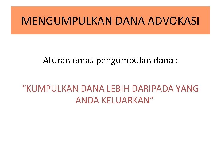 MENGUMPULKAN DANA ADVOKASI Aturan emas pengumpulan dana : “KUMPULKAN DANA LEBIH DARIPADA YANG ANDA MENGUMPULKAN DANA ADVOKASI Aturan emas pengumpulan dana : “KUMPULKAN DANA LEBIH DARIPADA YANG ANDA