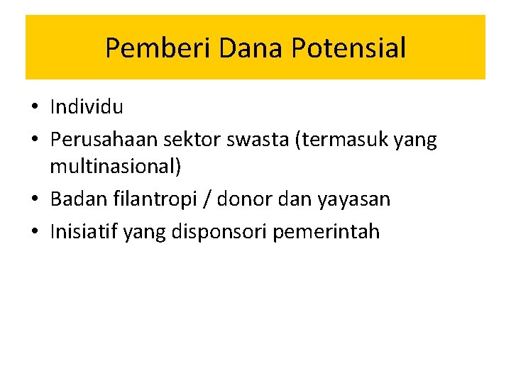 Pemberi Dana Potensial • Individu • Perusahaan sektor swasta (termasuk yang multinasional) • Badan Pemberi Dana Potensial • Individu • Perusahaan sektor swasta (termasuk yang multinasional) • Badan