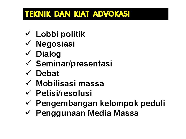 TEKNIK DAN KIAT ADVOKASI ü ü ü ü ü Lobbi politik Negosiasi Dialog Seminar/presentasi TEKNIK DAN KIAT ADVOKASI ü ü ü ü ü Lobbi politik Negosiasi Dialog Seminar/presentasi