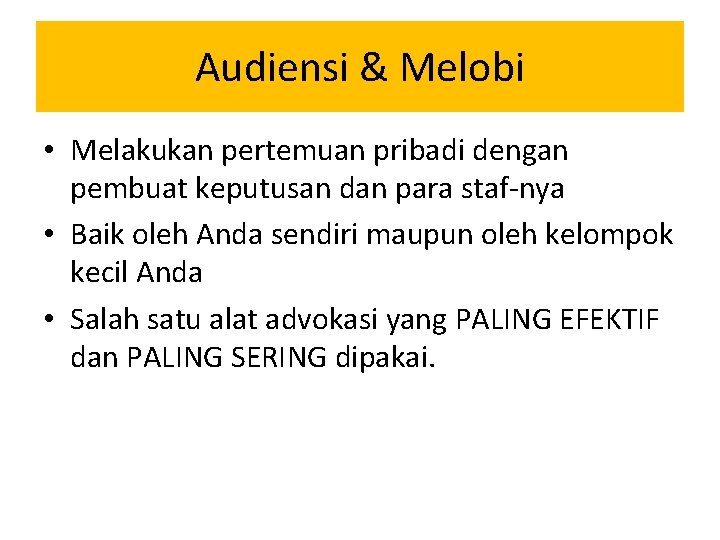 Audiensi & Melobi • Melakukan pertemuan pribadi dengan pembuat keputusan dan para staf-nya • Audiensi & Melobi • Melakukan pertemuan pribadi dengan pembuat keputusan dan para staf-nya •