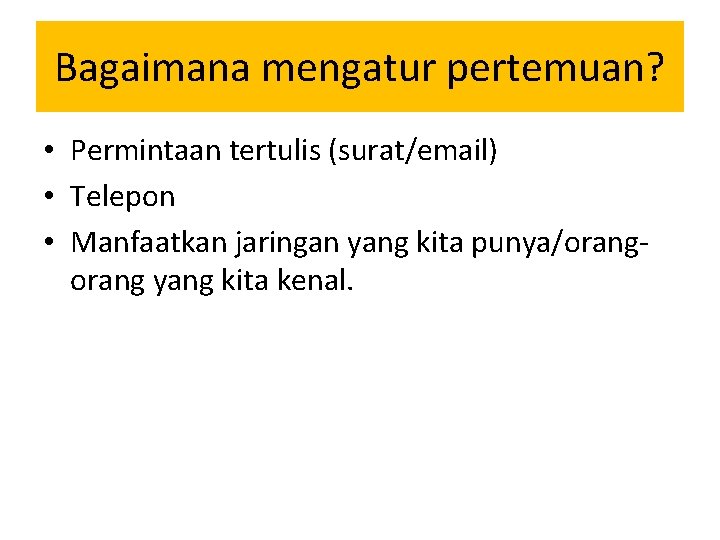 Bagaimana mengatur pertemuan? • Permintaan tertulis (surat/email) • Telepon • Manfaatkan jaringan yang kita Bagaimana mengatur pertemuan? • Permintaan tertulis (surat/email) • Telepon • Manfaatkan jaringan yang kita