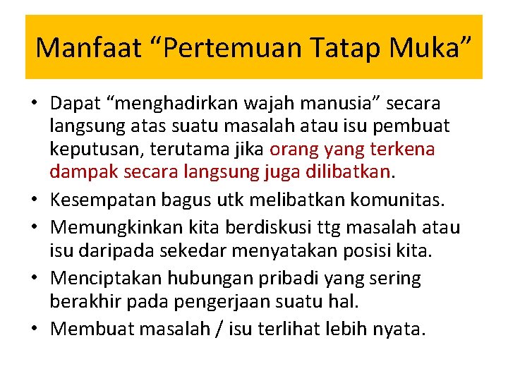 Manfaat “Pertemuan Tatap Muka” • Dapat “menghadirkan wajah manusia” secara langsung atas suatu masalah Manfaat “Pertemuan Tatap Muka” • Dapat “menghadirkan wajah manusia” secara langsung atas suatu masalah