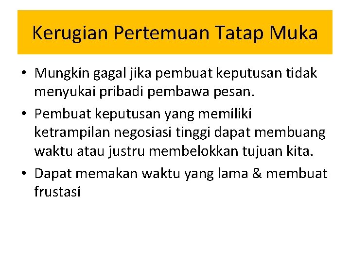 Kerugian Pertemuan Tatap Muka • Mungkin gagal jika pembuat keputusan tidak menyukai pribadi pembawa Kerugian Pertemuan Tatap Muka • Mungkin gagal jika pembuat keputusan tidak menyukai pribadi pembawa