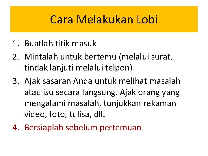 Cara Melakukan Lobi 1. Buatlah titik masuk 2. Mintalah untuk bertemu (melalui surat, tindak Cara Melakukan Lobi 1. Buatlah titik masuk 2. Mintalah untuk bertemu (melalui surat, tindak