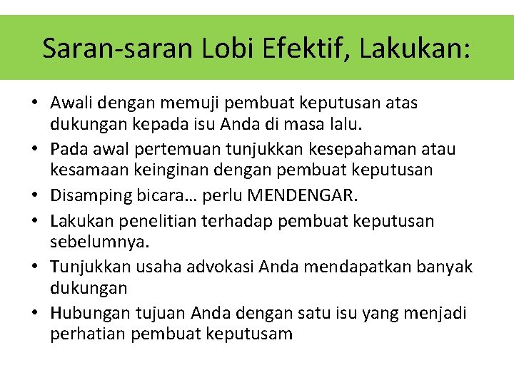 Saran-saran Lobi Efektif, Lakukan: • Awali dengan memuji pembuat keputusan atas dukungan kepada isu Saran-saran Lobi Efektif, Lakukan: • Awali dengan memuji pembuat keputusan atas dukungan kepada isu