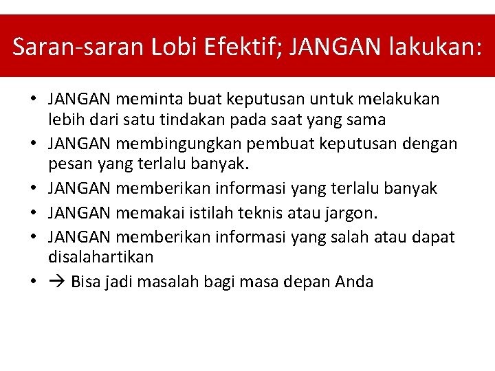 Saran-saran Lobi Efektif; JANGAN lakukan: • JANGAN meminta buat keputusan untuk melakukan lebih dari Saran-saran Lobi Efektif; JANGAN lakukan: • JANGAN meminta buat keputusan untuk melakukan lebih dari