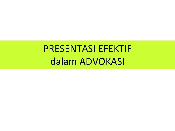 PRESENTASI EFEKTIF dalam ADVOKASI PRESENTASI EFEKTIF dalam ADVOKASI