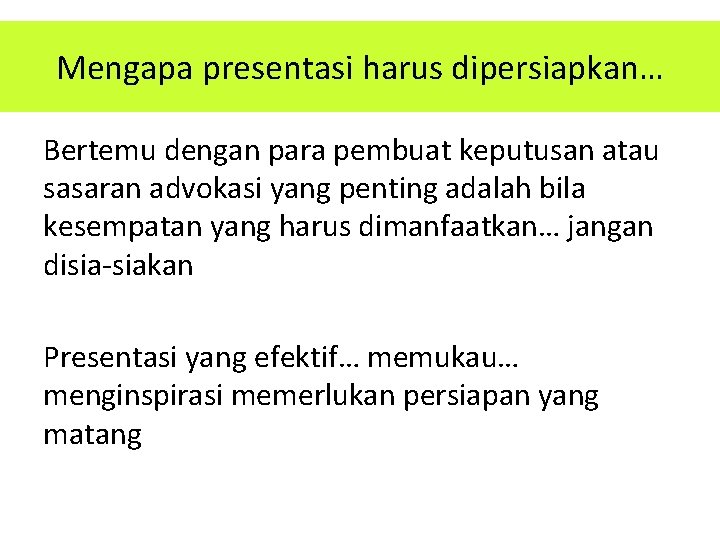 Mengapa presentasi harus dipersiapkan… Bertemu dengan para pembuat keputusan atau sasaran advokasi yang penting Mengapa presentasi harus dipersiapkan… Bertemu dengan para pembuat keputusan atau sasaran advokasi yang penting