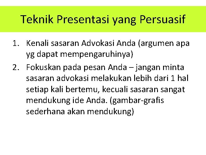 Teknik Presentasi yang Persuasif 1. Kenali sasaran Advokasi Anda (argumen apa yg dapat mempengaruhinya) Teknik Presentasi yang Persuasif 1. Kenali sasaran Advokasi Anda (argumen apa yg dapat mempengaruhinya)