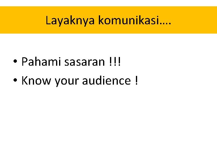 Layaknya komunikasi…. • Pahami sasaran !!! • Know your audience ! Layaknya komunikasi…. • Pahami sasaran !!! • Know your audience !