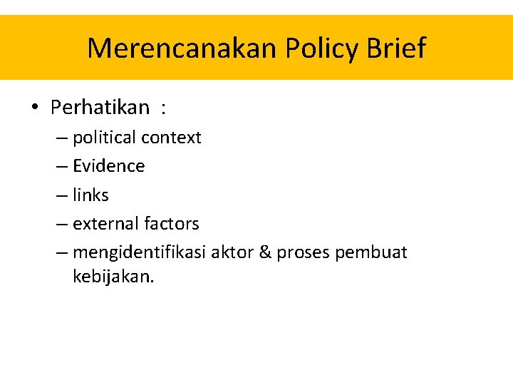 Merencanakan Policy Brief • Perhatikan : – political context – Evidence – links – Merencanakan Policy Brief • Perhatikan : – political context – Evidence – links –
