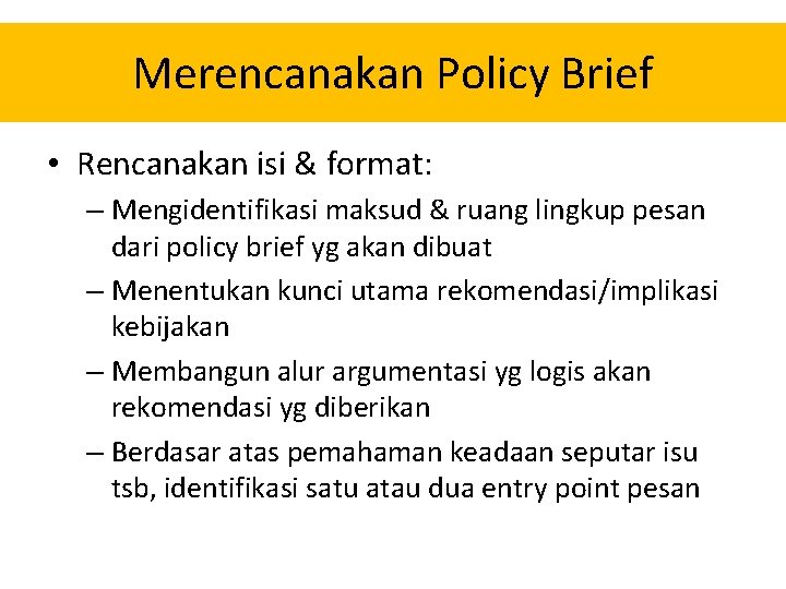 Merencanakan Policy Brief • Rencanakan isi & format: – Mengidentifikasi maksud & ruang lingkup Merencanakan Policy Brief • Rencanakan isi & format: – Mengidentifikasi maksud & ruang lingkup