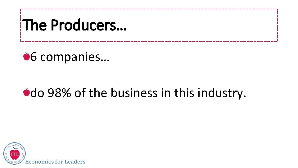 The Producers… 6 companies… do 98% of the business in this industry. 