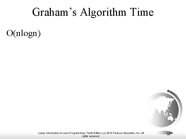 Graham’s Algorithm Time O(nlogn) Liang, Introduction to Java Programming, Tenth Edition, (c) 2013 Pearson Graham’s Algorithm Time O(nlogn) Liang, Introduction to Java Programming, Tenth Edition, (c) 2013 Pearson