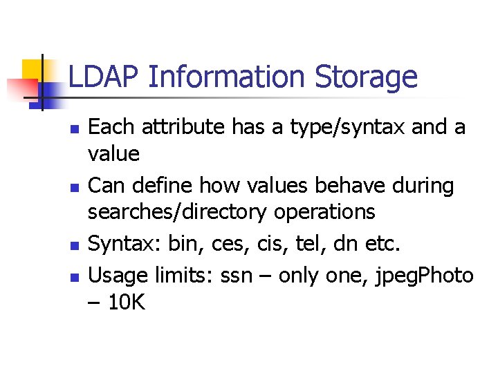 LDAP Information Storage n n Each attribute has a type/syntax and a value Can