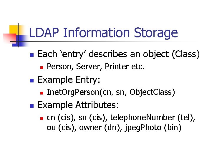 LDAP Information Storage n Each ‘entry’ describes an object (Class) n n Example Entry: