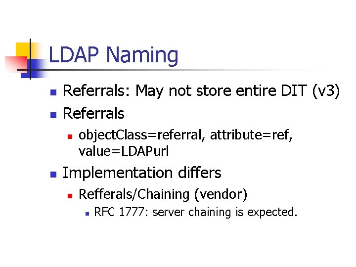 LDAP Naming n n Referrals: May not store entire DIT (v 3) Referrals n