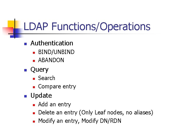 LDAP Functions/Operations n Authentication n Query n n n BIND/UNBIND ABANDON Search Compare entry