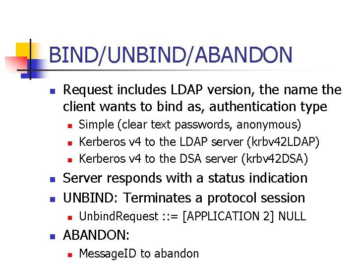 BIND/UNBIND/ABANDON n Request includes LDAP version, the name the client wants to bind as,