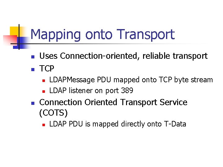 Mapping onto Transport n n Uses Connection-oriented, reliable transport TCP n n n LDAPMessage