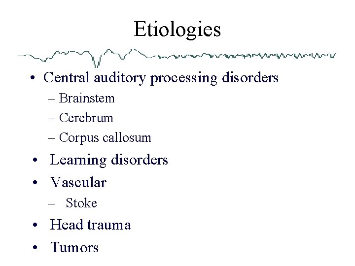 Etiologies • Central auditory processing disorders – Brainstem – Cerebrum – Corpus callosum •