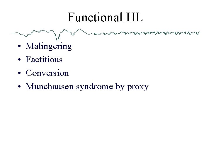 Functional HL • • Malingering Factitious Conversion Munchausen syndrome by proxy 