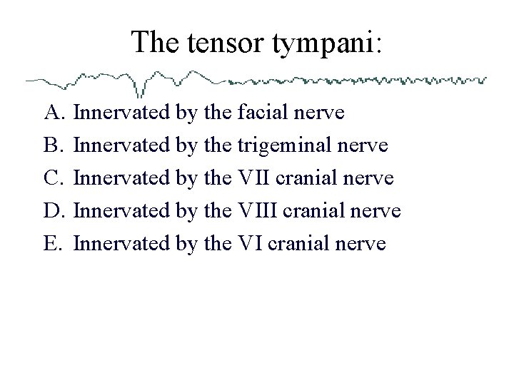 The tensor tympani: A. Innervated by the facial nerve B. Innervated by the trigeminal