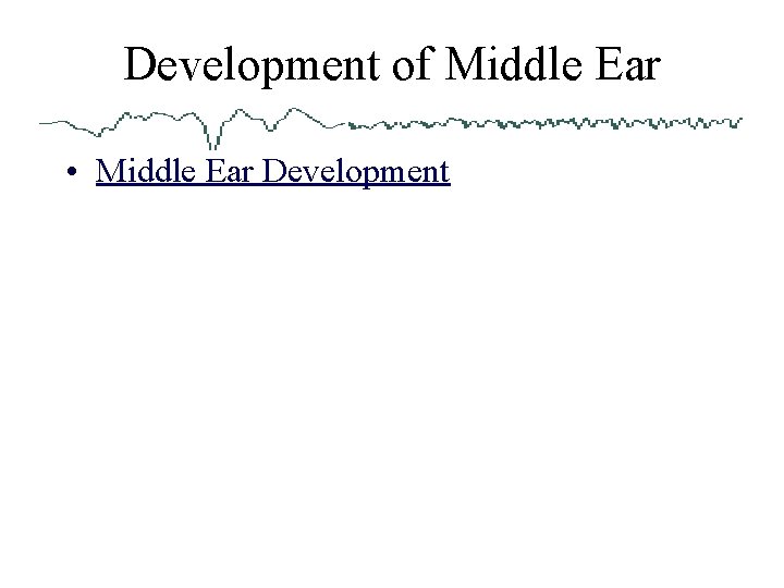 Development of Middle Ear • Middle Ear Development 