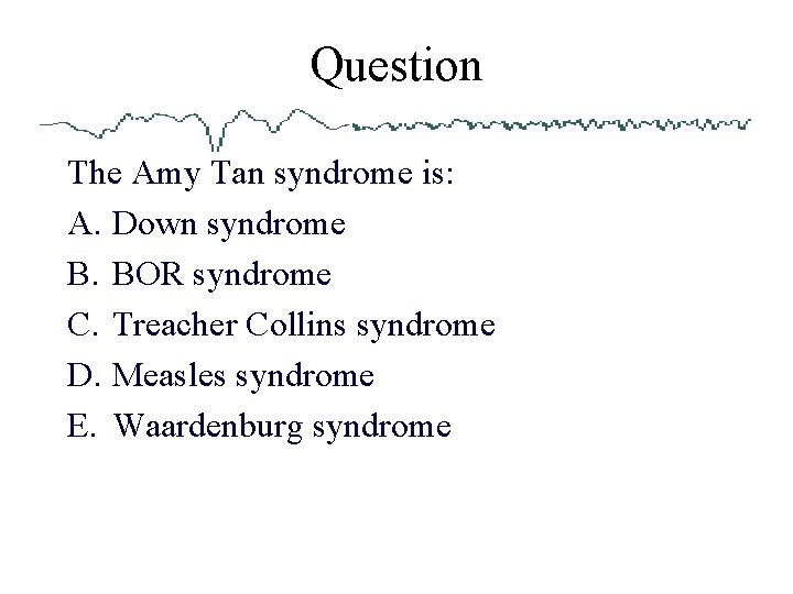 Question The Amy Tan syndrome is: A. Down syndrome B. BOR syndrome C. Treacher