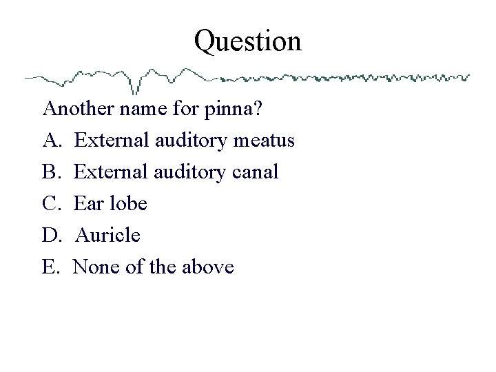 Question Another name for pinna? A. External auditory meatus B. External auditory canal C.