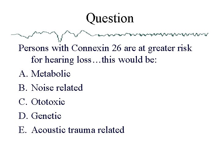 Question Persons with Connexin 26 are at greater risk for hearing loss…this would be: