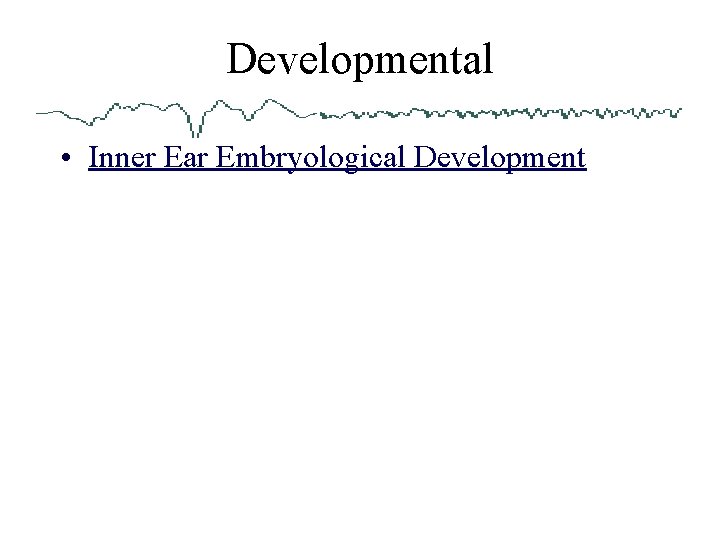 Developmental • Inner Ear Embryological Development 