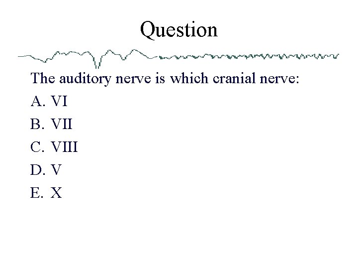 Question The auditory nerve is which cranial nerve: A. VI B. VII C. VIII