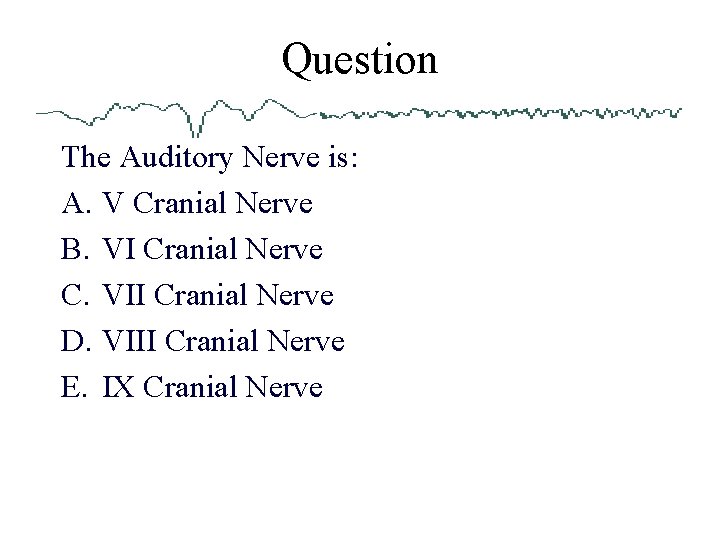 Question The Auditory Nerve is: A. V Cranial Nerve B. VI Cranial Nerve C.